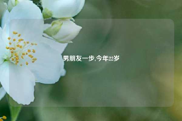 男朋友一步,今年22岁