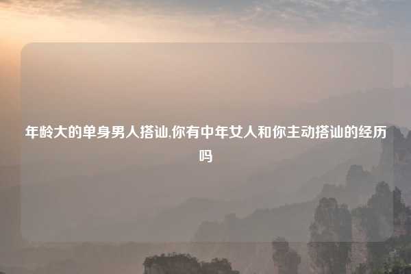 年龄大的单身男人搭讪,你有中年女人和你主动搭讪的经历吗