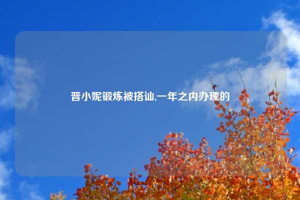 晋小妮锻炼被搭讪,一年之内办理的