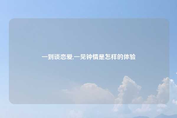 一到谈恋爱,一见钟情是怎样的体验