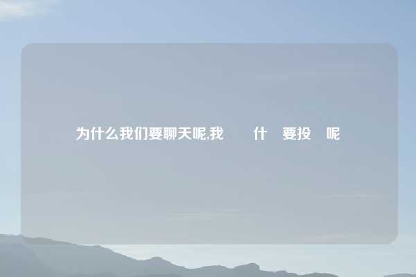 为什么我们要聊天呢,我們為什麼要投資呢