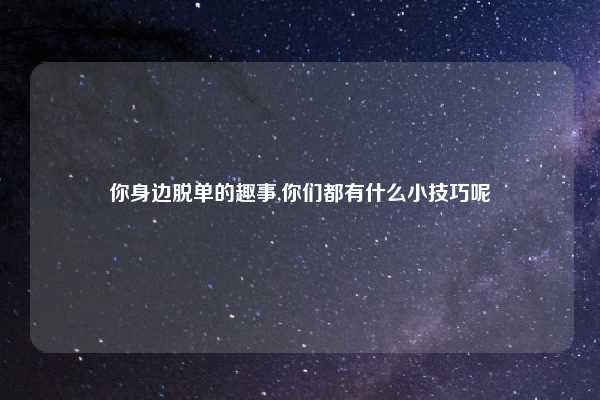 你身边脱单的趣事,你们都有什么小技巧呢