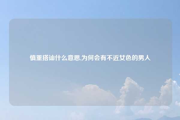 慎重搭讪什么意思,为何会有不近女色的男人