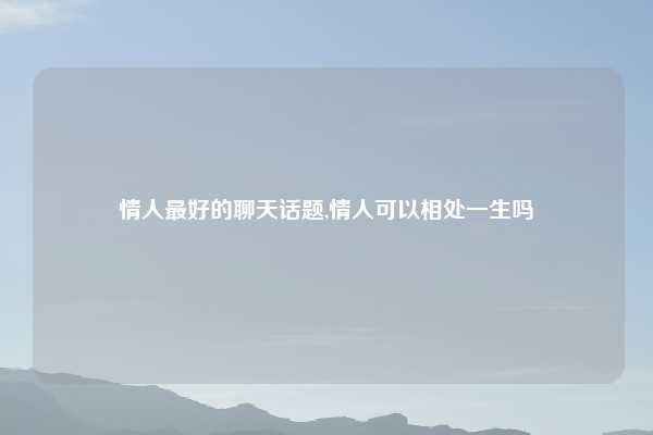 情人最好的聊天话题,情人可以相处一生吗
