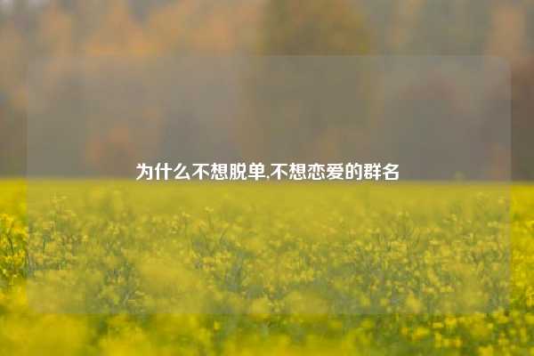 为什么不想脱单,不想恋爱的群名