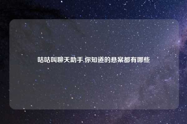 咕咕叫聊天助手,你知道的悬案都有哪些