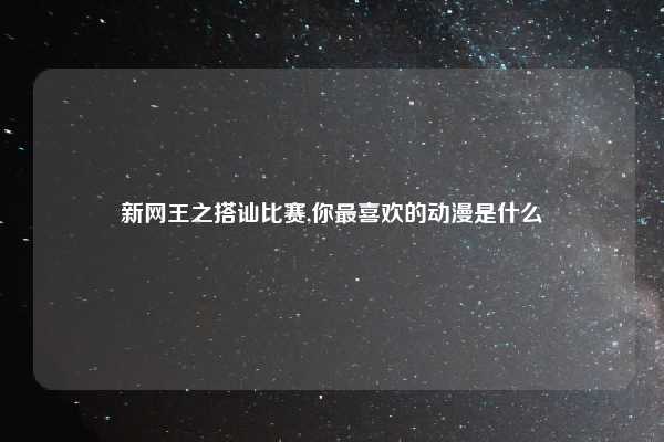 新网王之搭讪比赛,你最喜欢的动漫是什么