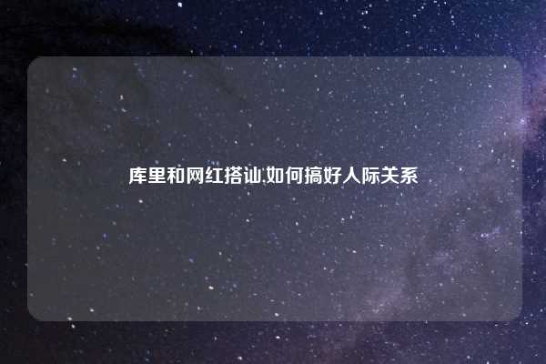 库里和网红搭讪,如何搞好人际关系