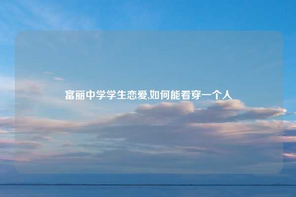 富丽中学学生恋爱,如何能看穿一个人