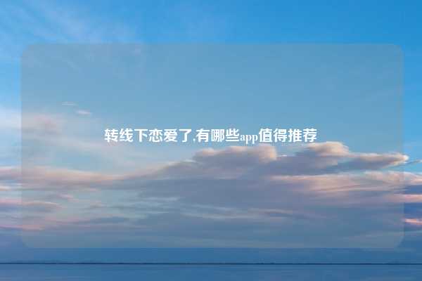 转线下恋爱了,有哪些app值得推荐