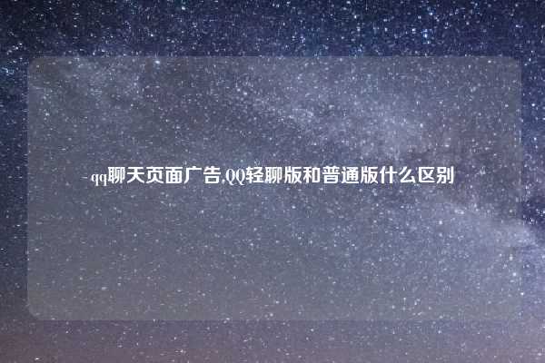 qq聊天页面广告,QQ轻聊版和普通版什么区别