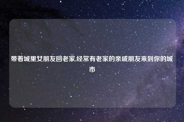 带着城里女朋友回老家,经常有老家的亲戚朋友来到你的城市