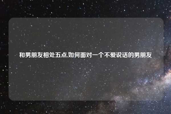和男朋友相处五点,如何面对一个不爱说话的男朋友