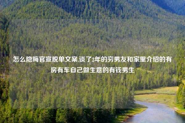 怎么隐晦官宣脱单文案,谈了2年的穷男友和家里介绍的有房有车自己做生意的有钱男生