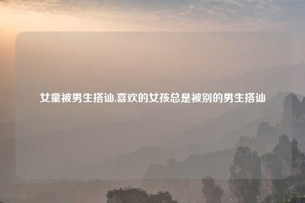 女童被男生搭讪,喜欢的女孩总是被别的男生搭讪