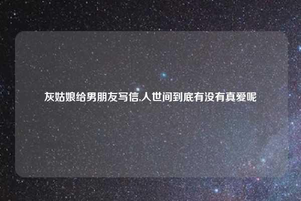 灰姑娘给男朋友写信,人世间到底有没有真爱呢