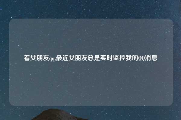 看女朋友qq,最近女朋友总是实时监控我的QQ消息