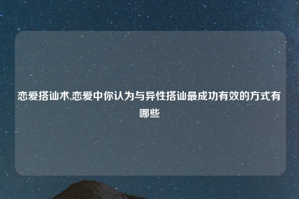 恋爱搭讪术,恋爱中你认为与异性搭讪最成功有效的方式有哪些