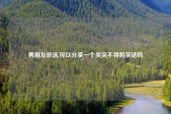 男朋友听话,可以分享一个哭笑不得的笑话吗
