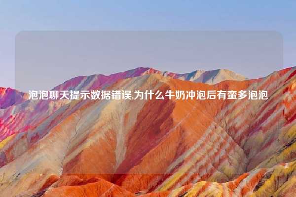 泡泡聊天提示数据错误,为什么牛奶冲泡后有蛮多泡泡