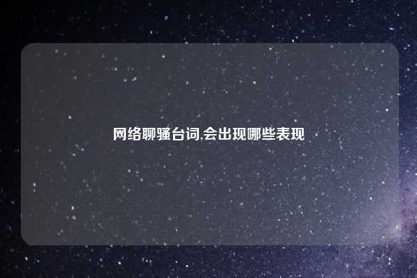 网络聊骚台词,会出现哪些表现