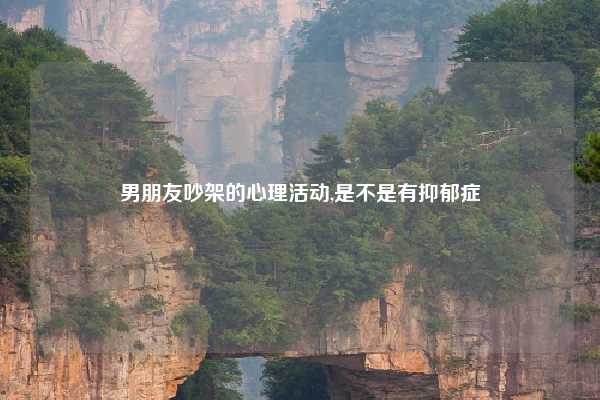 男朋友吵架的心理活动,是不是有抑郁症