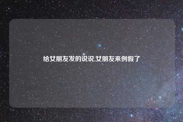 给女朋友发的说说,女朋友来例假了