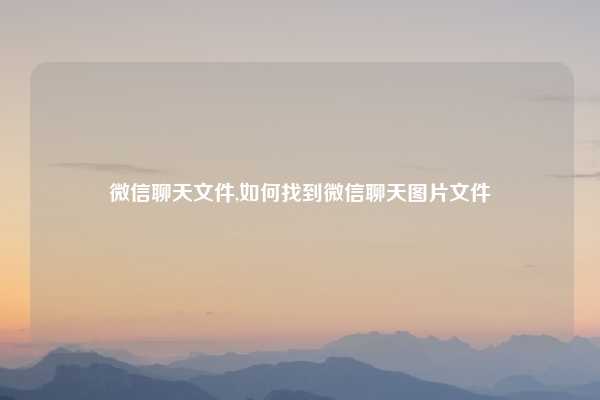 微信聊天文件,如何找到微信聊天图片文件