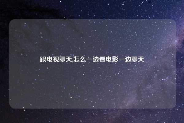 跟电视聊天,怎么一边看电影一边聊天