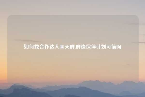 如何找合作达人聊天群,群烽伙伴计划可信吗