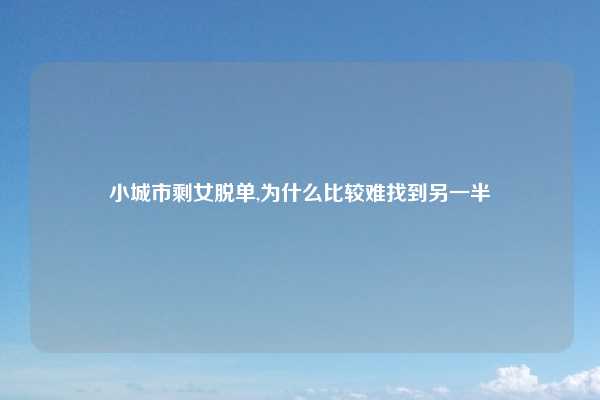 小城市剩女脱单,为什么比较难找到另一半