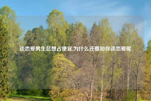 谈恋爱男生总想占便宜,为什么还要和你谈恋爱呢
