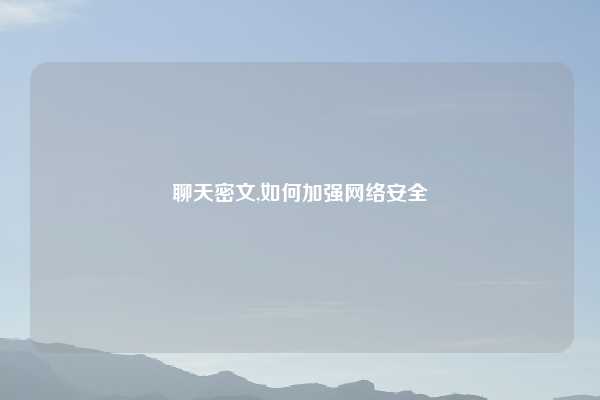 聊天密文,如何加强网络安全