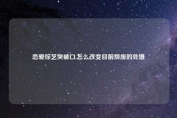 恋爱综艺突破口,怎么改变目前颓废的处境