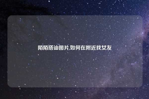 陌陌搭讪图片,如何在附近找女友