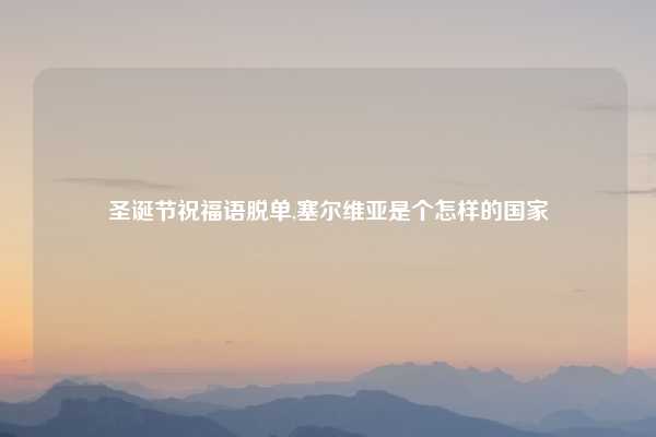 圣诞节祝福语脱单,塞尔维亚是个怎样的国家