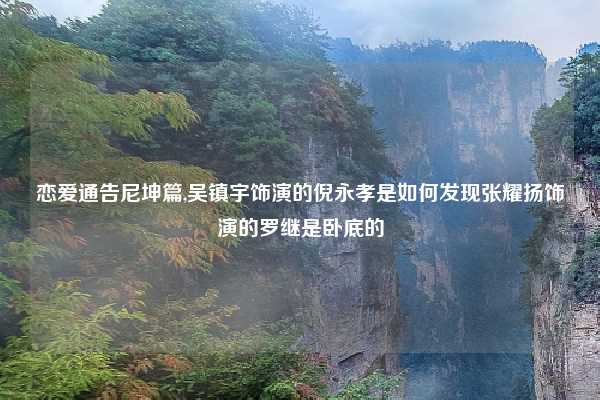 恋爱通告尼坤篇,吴镇宇饰演的倪永孝是如何发现张耀扬饰演的罗继是卧底的