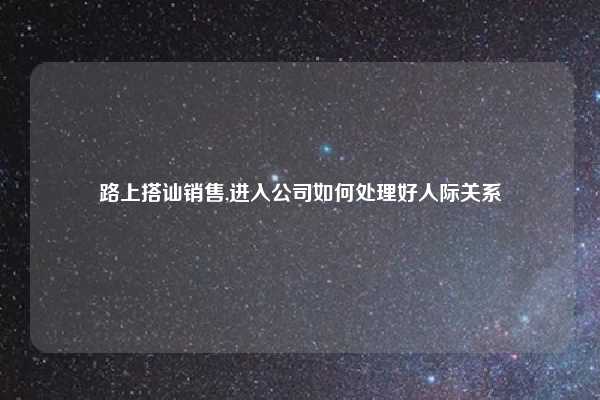 路上搭讪销售,进入公司如何处理好人际关系