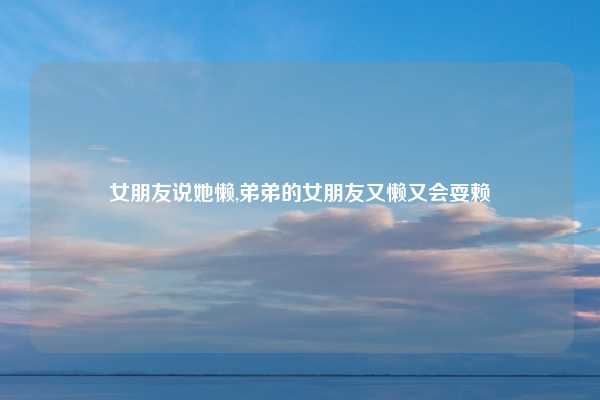 女朋友说她懒,弟弟的女朋友又懒又会耍赖