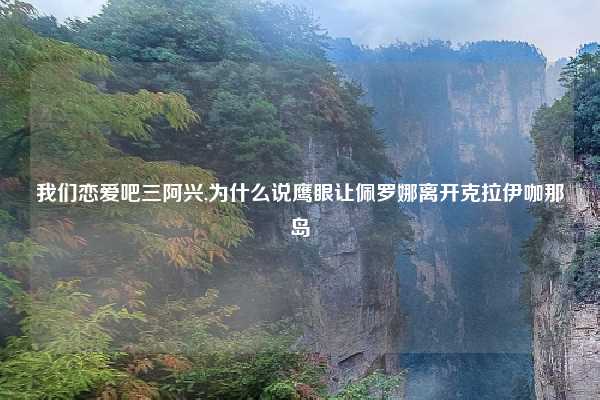我们恋爱吧三阿兴,为什么说鹰眼让佩罗娜离开克拉伊咖那岛