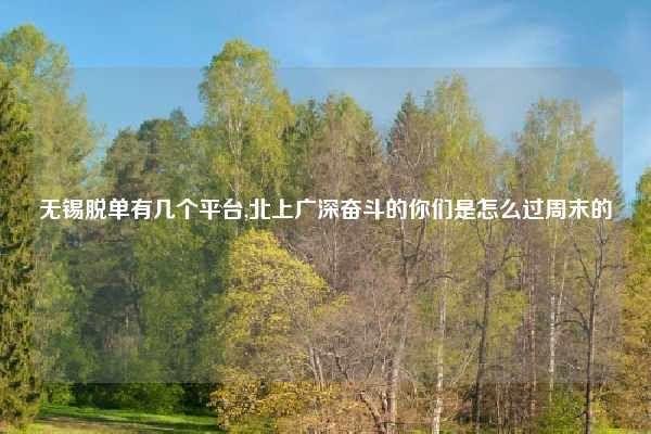 无锡脱单有几个平台,北上广深奋斗的你们是怎么过周末的