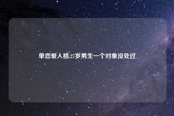 单恋爱人格,27岁男生一个对象没处过