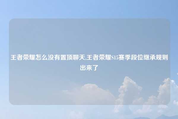 王者荣耀怎么没有置顶聊天,王者荣耀S15赛季段位继承规则出来了
