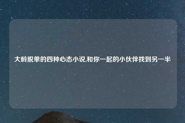 大龄脱单的四种心态小说,和你一起的小伙伴找到另一半
