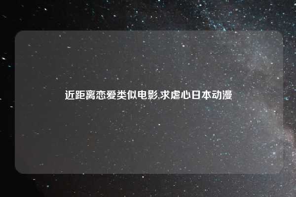 近距离恋爱类似电影,求虐心日本动漫