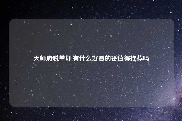 天师府脱单灯,有什么好看的番值得推荐吗