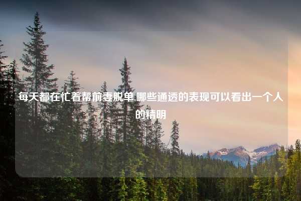 每天都在忙着帮前妻脱单,哪些通透的表现可以看出一个人的精明