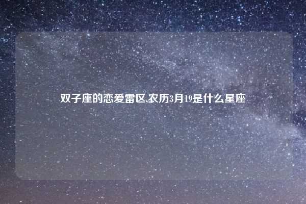 双子座的恋爱雷区,农历3月19是什么星座