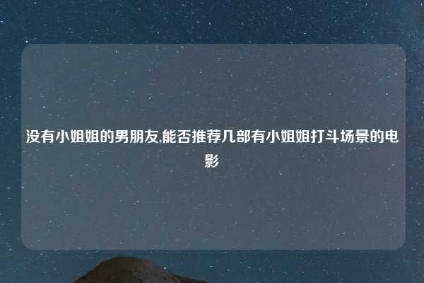 没有小姐姐的男朋友,能否推荐几部有小姐姐打斗场景的电影