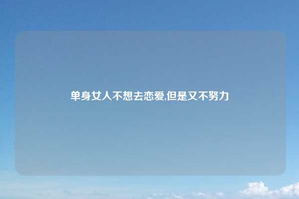 单身女人不想去恋爱,但是又不努力
